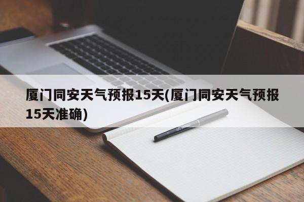 厦门同安天气预报15天(厦门同安天气预报15天准确)