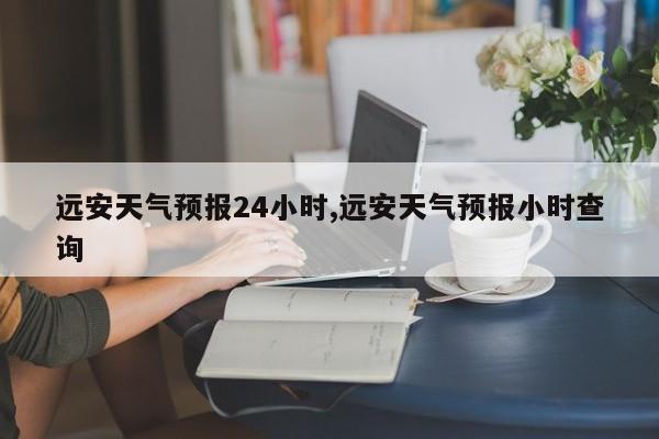远安天气预报24小时,远安天气预报小时查询 第1张