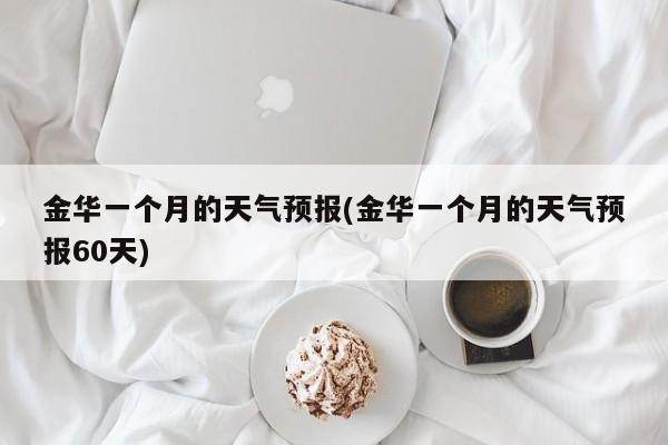 金华一个月的天气预报(金华一个月的天气预报60天) 第1张