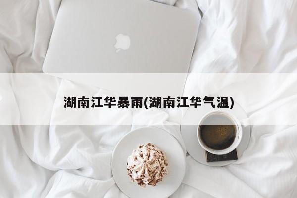 湖南江华暴雨(湖南江华气温) 第1张