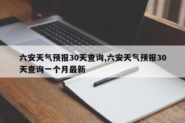 六安天气预报30天查询,六安天气预报30天查询一个月最新 第1张