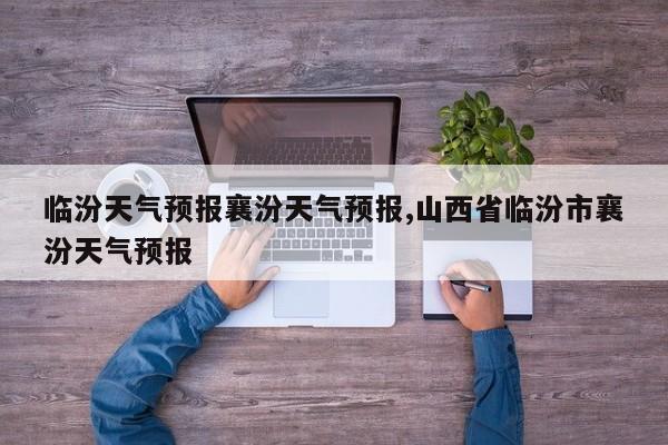 临汾天气预报襄汾天气预报,山西省临汾市襄汾天气预报 第1张