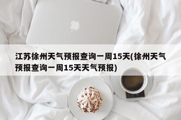 江苏徐州天气预报查询一周15天(徐州天气预报查询一周15天天气预报) 第1张
