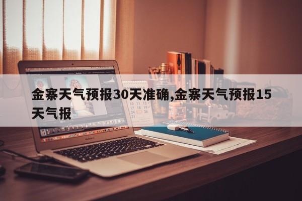 金寨天气预报30天准确,金寨天气预报15天气报 第1张
