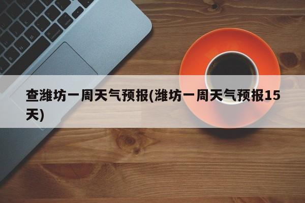 查潍坊一周天气预报(潍坊一周天气预报15天) 第1张