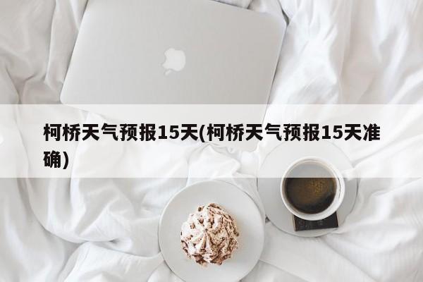 柯桥天气预报15天(柯桥天气预报15天准确) 第1张
