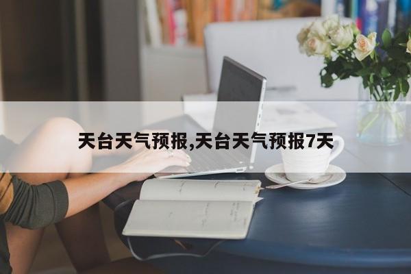 天台天气预报,天台天气预报7天 第1张