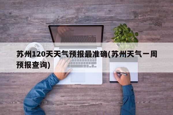 苏州120天天气预报最准确(苏州天气一周预报查询) 第1张