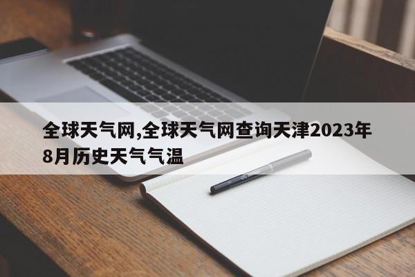 全球天气网,全球天气网查询天津2023年8月历史天气气温 第1张