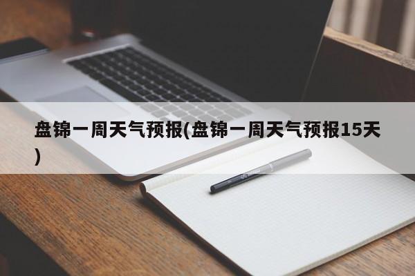 盘锦一周天气预报(盘锦一周天气预报15天) 第1张
