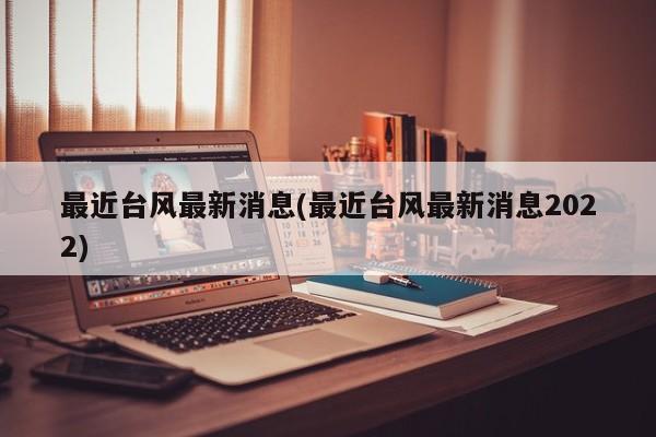 最近台风最新消息(最近台风最新消息2022) 第1张