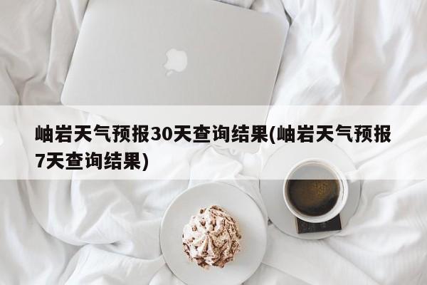 岫岩天气预报30天查询结果(岫岩天气预报7天查询结果) 第1张