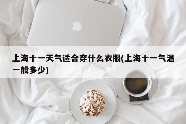 上海十一天气适合穿什么衣服(上海十一气温一般多少) 第1张