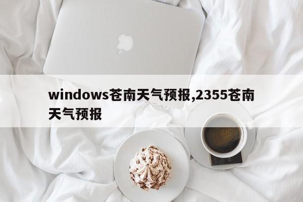 windows苍南天气预报,2355苍南天气预报 第1张