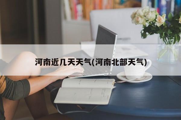 河南近几天天气(河南北部天气) 第1张