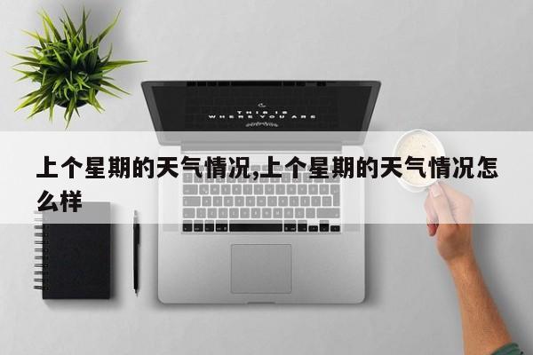 上个星期的天气情况,上个星期的天气情况怎么样 第1张