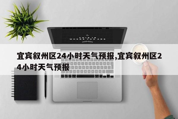 宜宾叙州区24小时天气预报,宜宾叙州区24小时天气预报 第1张