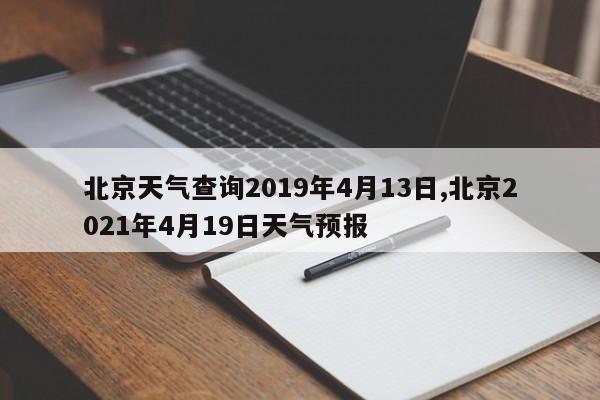北京天气查询2019年4月13日,北京2021年4月19日天气预报 第1张
