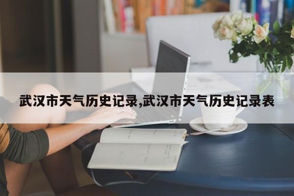 武汉市天气历史记录,武汉市天气历史记录表 第1张
