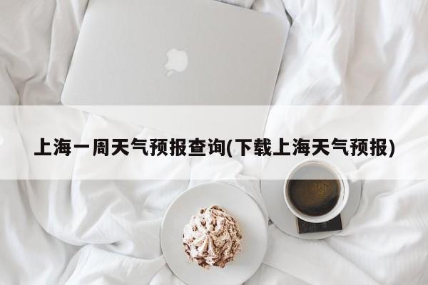 上海一周天气预报查询(下载上海天气预报) 第1张