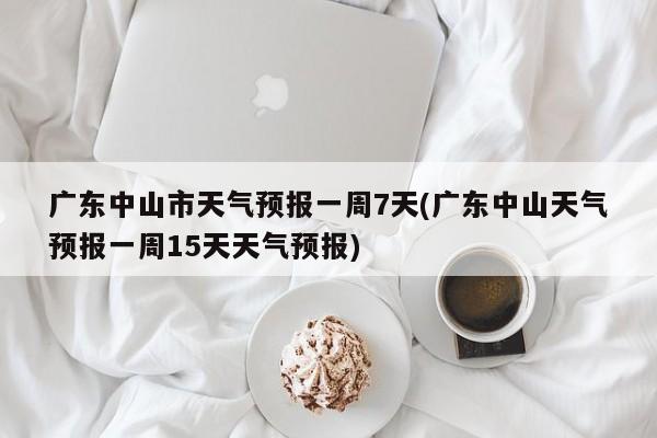 广东中山市天气预报一周7天(广东中山天气预报一周15天天气预报) 第1张