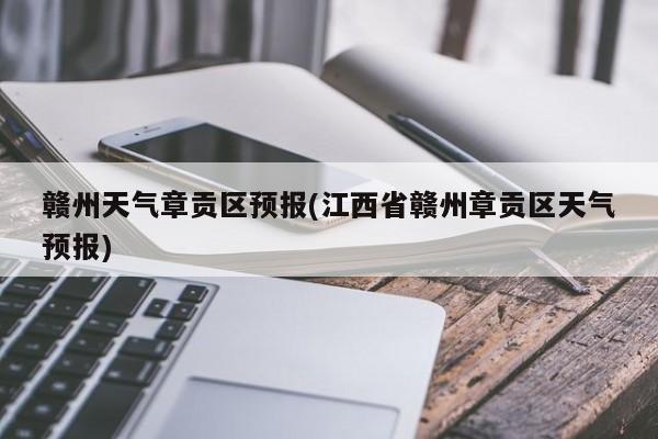 赣州天气章贡区预报(江西省赣州章贡区天气预报) 第1张