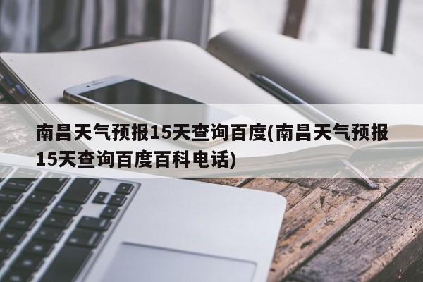 南昌天气预报15天查询百度(南昌天气预报15天查询百度百科电话) 第1张