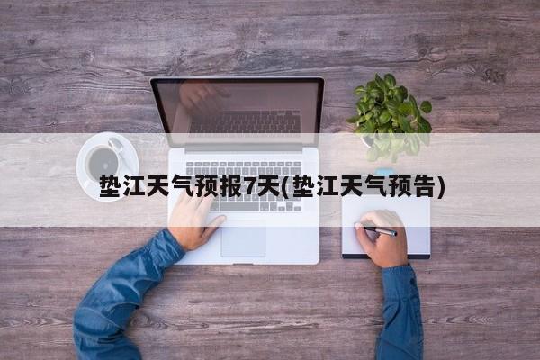 垫江天气预报7天(垫江天气预告) 第1张