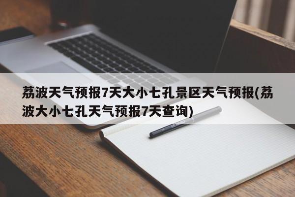 荔波天气预报7天大小七孔景区天气预报(荔波大小七孔天气预报7天查询) 第1张
