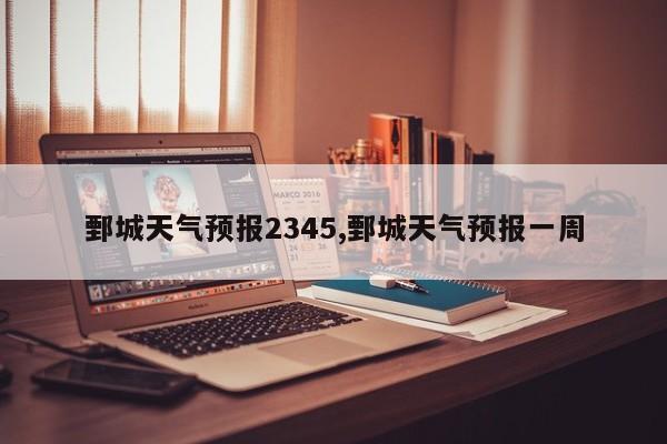 鄄城天气预报2345,鄄城天气预报一周 第1张