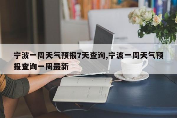 宁波一周天气预报7天查询,宁波一周天气预报查询一周最新 第1张