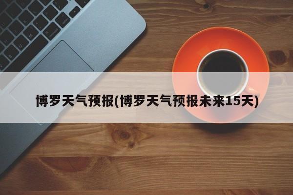 博罗天气预报(博罗天气预报未来15天) 第1张