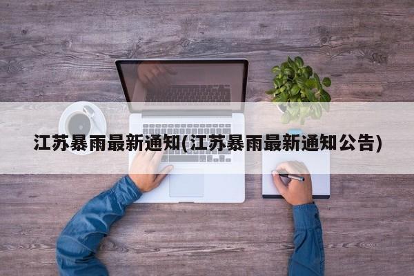 江苏暴雨最新通知(江苏暴雨最新通知公告) 第1张