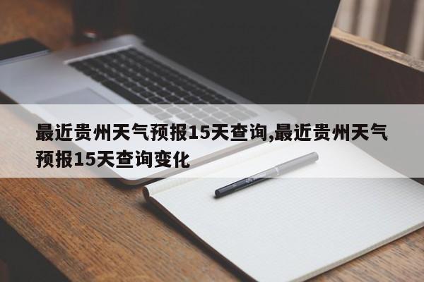最近贵州天气预报15天查询,最近贵州天气预报15天查询变化 第1张