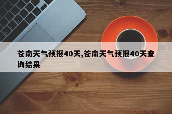 苍南天气预报40天,苍南天气预报40天查询结果 第1张