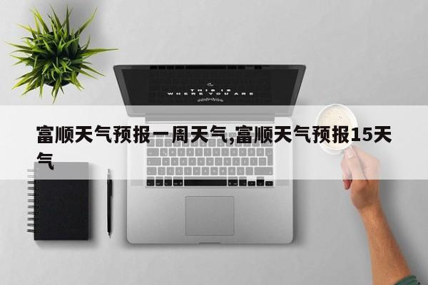 富顺天气预报一周天气,富顺天气预报15天气 第1张