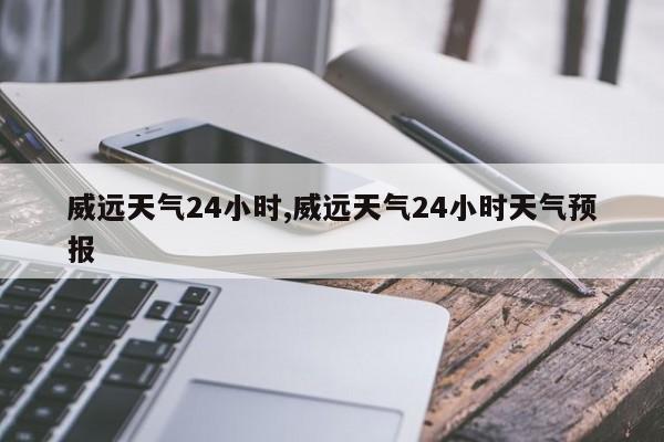 威远天气24小时,威远天气24小时天气预报 第1张