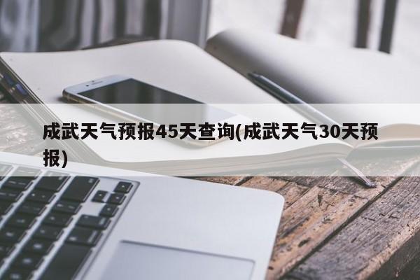 成武天气预报45天查询(成武天气30天预报) 第1张