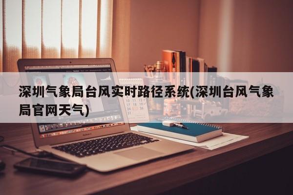 深圳气象局台风实时路径系统(深圳台风气象局官网天气) 第1张