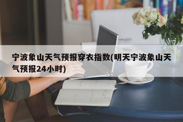 宁波象山天气预报穿衣指数(明天宁波象山天气预报24小时) 第1张