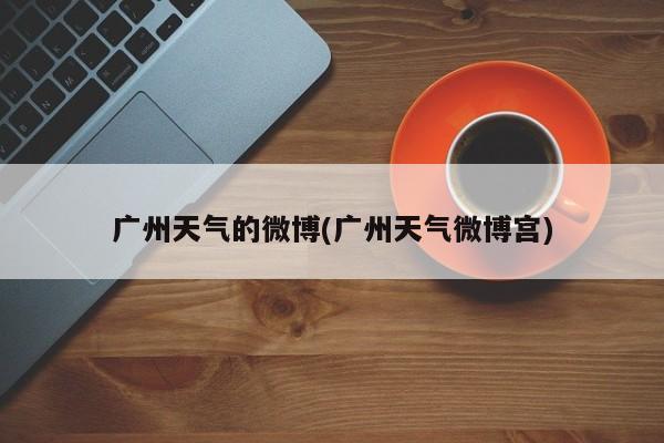 广州天气的微博(广州天气微博宫) 第1张