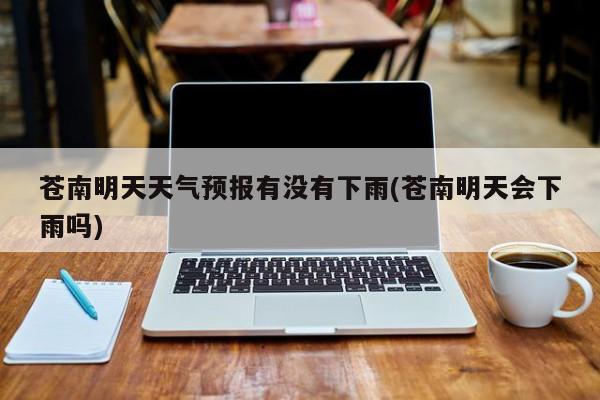 苍南明天天气预报有没有下雨(苍南明天会下雨吗) 第1张