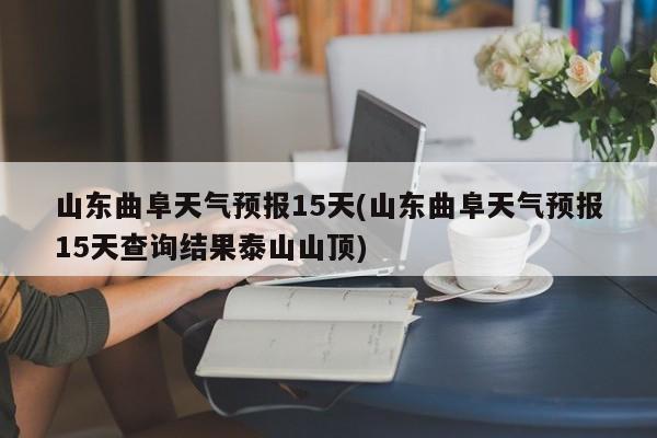 山东曲阜天气预报15天(山东曲阜天气预报15天查询结果泰山山顶) 第1张