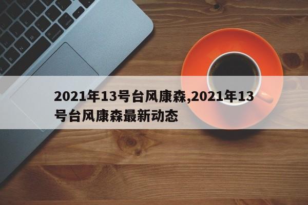 2021年13号台风康森,2021年13号台风康森最新动态 第1张