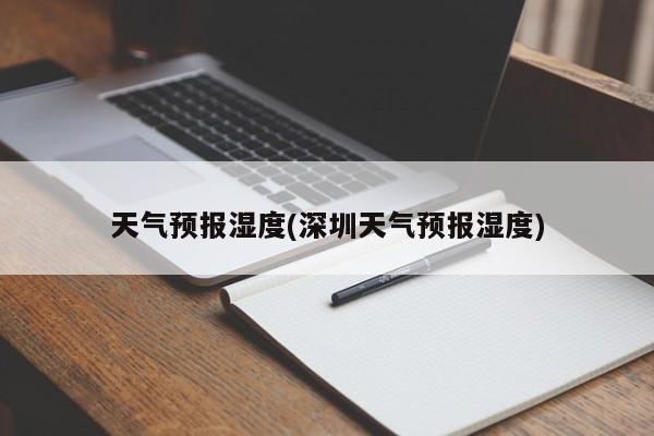 天气预报湿度(深圳天气预报湿度) 第1张