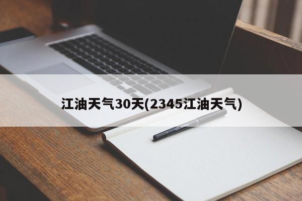 江油天气30天(2345江油天气) 第1张