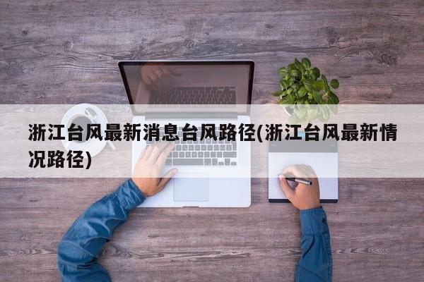 浙江台风最新消息台风路径(浙江台风最新情况路径) 第1张