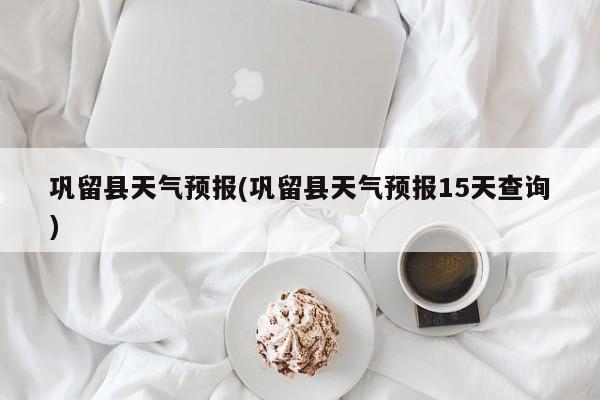 巩留县天气预报(巩留县天气预报15天查询) 第1张
