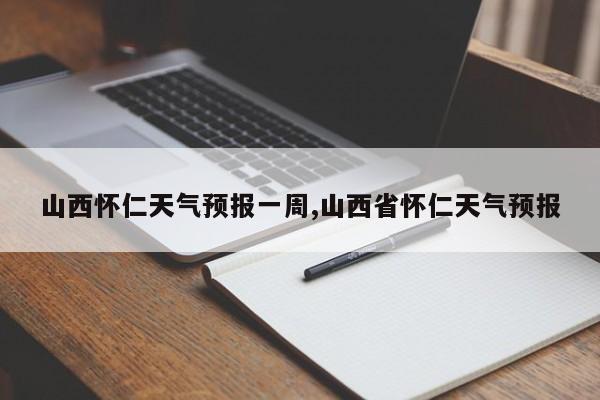 山西怀仁天气预报一周,山西省怀仁天气预报 第1张