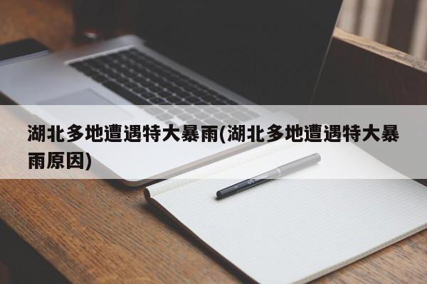 湖北多地遭遇特大暴雨(湖北多地遭遇特大暴雨原因) 第1张